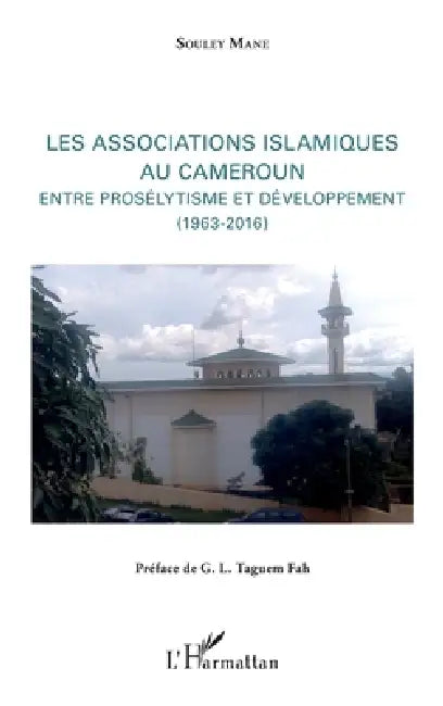Les associations islamiques au Cameroun: Entre prosélytisme et développement 1963-2016 by Souley Mane