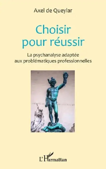Choisir pour réussir: La psychanalyse adaptée aux problématiques professionnelles by de Queylar Axel