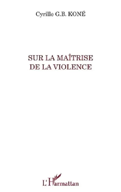 Sur la maîtrise de la violence by Kone Cyrille G B