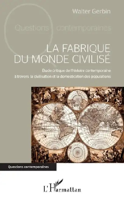 La fabrique du monde civilisé: Etude critique de l'histoire contemporaine à travers la civilisation et la domestication des populations by Gerbin Walter