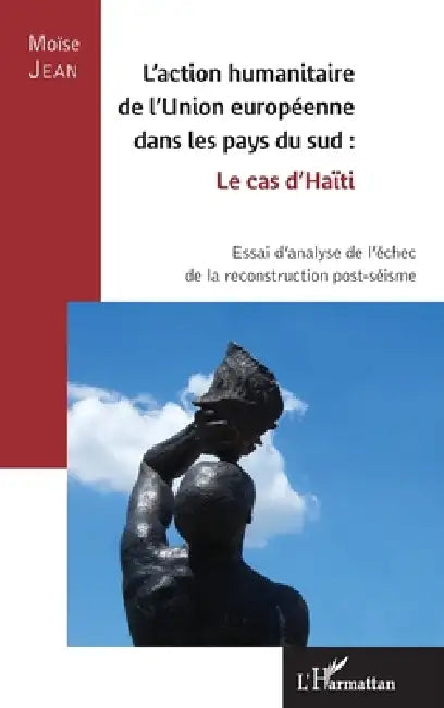 L'action humanitaire de l'Union européenne dans les pays du sud: le cas d'Haïti: Essai d'analyse de l'échec de la reconstruction post-séisme by Moise Jean