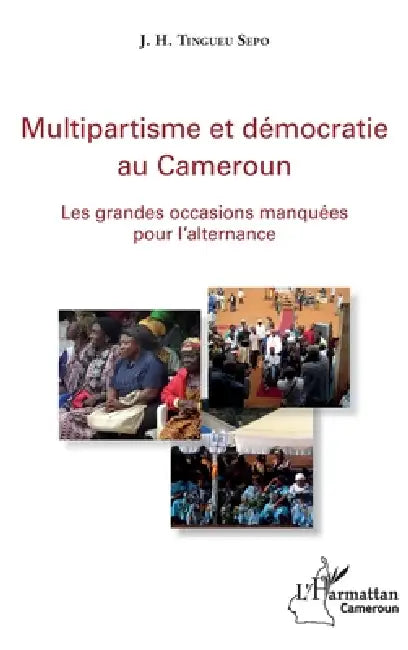 Multipartisme et démocratie au Cameroun: Les grandes occasions manquée pour l'alternance by Tingueu Sepo J H