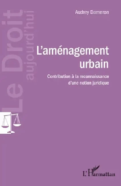 L'aménagement urbain: Contribution à la reconnaissance d'une notion juridique by Audrey Dameron