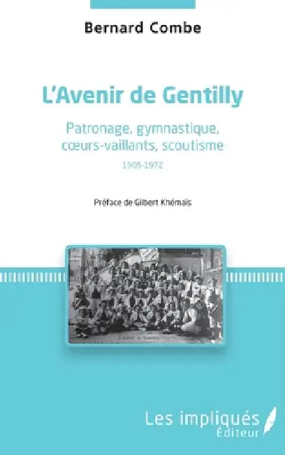 L'avenir de gentilly: Patronage, gymnastique, coeurs-vaillants, scoutisme 1905-1972 by Combe Bernard