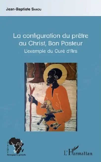 La configuration du prêtre au Christ, Bon Pasteur: L'exemple du Curé d'Ars by Sanou Jean Baptiste
