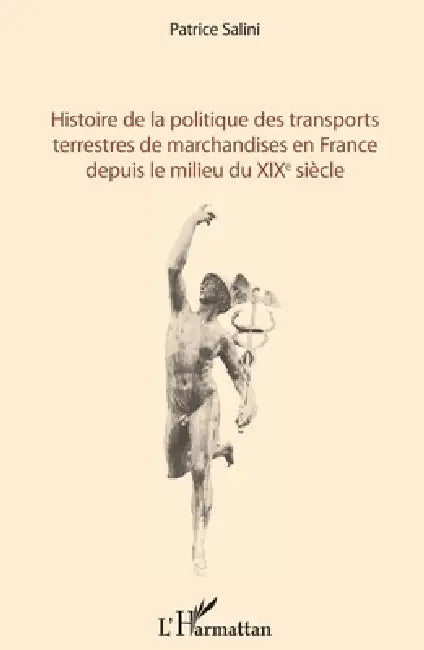Histoire de la politique des transports terrestres de marchandises en France depuis le milieu du XIXe siècle by Salini Patrice