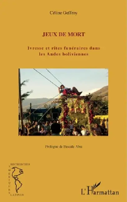 Jeux de mort: Ivresse et rites funéraires dans les Andes boliviennes by Geffroy Celine