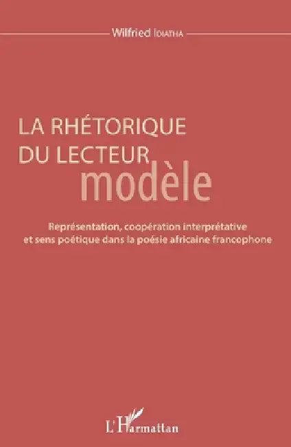 La rhétorique du lecteur modèle: Représentation, coopération interprétative et sens poétique dans la poésie africaine francophone by Idiatha Wilfried