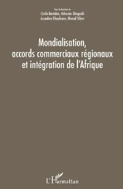 Mondialisation, accords commerciaux régionaux et intégration de l'Afrique by Silem Ahmed, Azzedine Ghoufrane, Gbaguidi Ozochias
