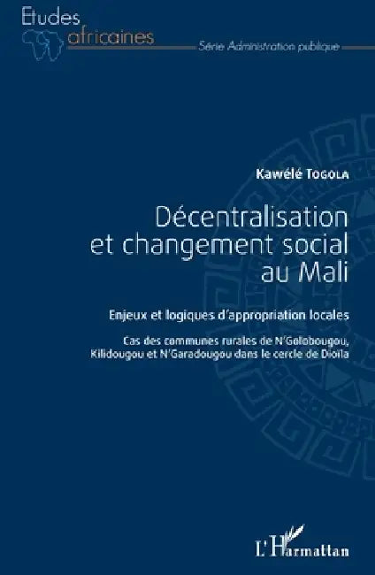 Décentralisation et changement social au Mali: Enjeux et logiques d'appropriation locales Cas des communes rurales de N'Golobougou, Kilidougou et N'Ga by Kawélé Togola