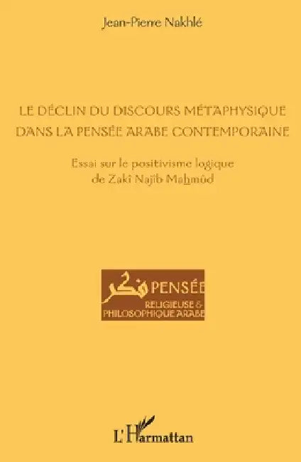 Le déclin du discours métaphysique dans la pensée arabe contemporaine: Essai sur le positivisme logique de Zakî Najîb Mahmûd by Jean-Pierre Nakhlé