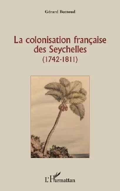 La colonisation française des Seychelles: (1742 - 1811) by Gérard Buttoud