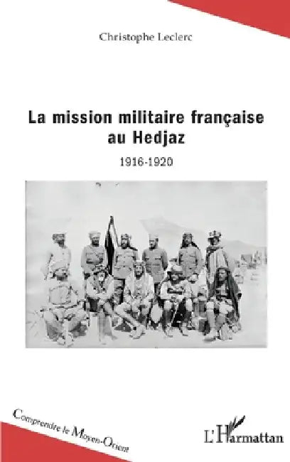 La mission militaire française au Hedjaz: 1916-1920 by Christophe Leclerc