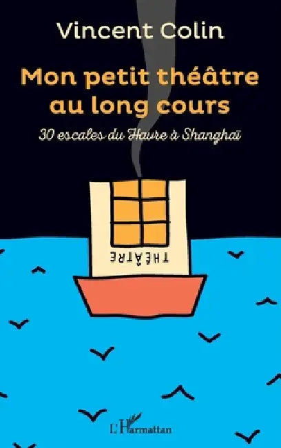 Mon petit théâtre au long cours: 30 escales du Havre à Shangaï by Colin Vincent