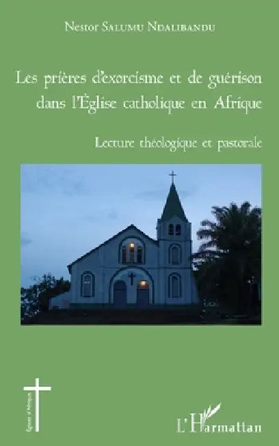 Les prières d'exorcisme et de guérison dans l'Eglise catholique en Afrique: Lecture théologique et pastorale by Nestor Salumu Ndalibandu