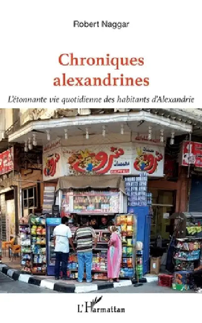 Chroniques alexandrines: L'étonnante vie quotidienne des habitants d'Alexandrie by Naggar Robert