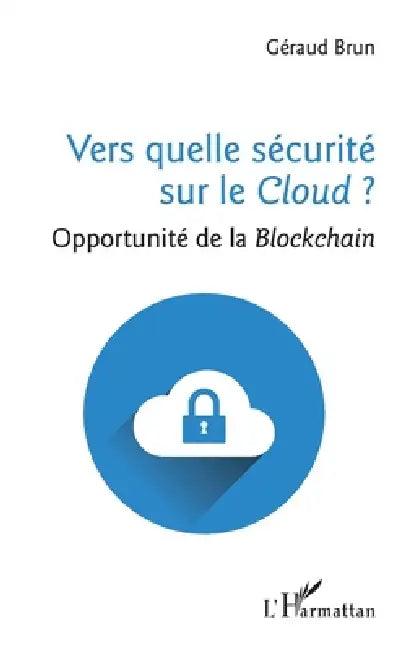Vers quelle sécurité sur le Cloud ?: Opportunité de la Blockchain by Brun Geraud