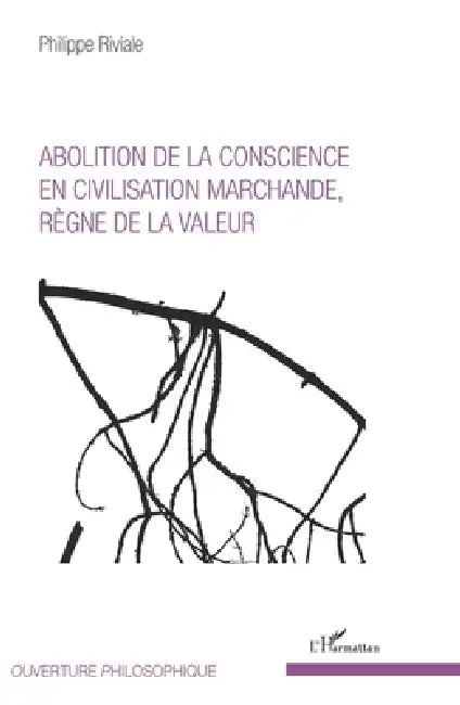 Abolition de la conscience en civilisation marchande, règne de la valeur by Philippe Riviale