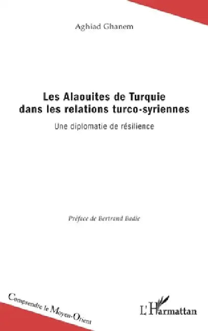 Les Alaouites de Turquie dans les relations turco-syriennes: Une diplomatie de résilience by Ghanem Aghiad