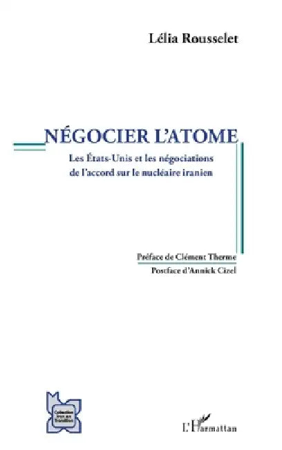 Négocier l'atome: Les Etats-Unis et les négociations de l'accord sur le nucléaire iranien by Rousselet Lelia