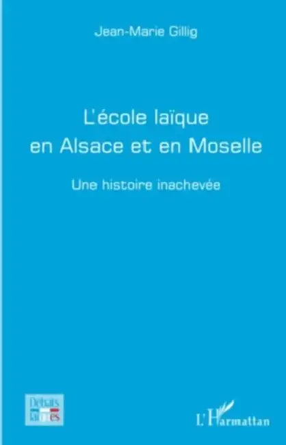 L'école laïque en Alsace et en Moselle: Une histoire inachevée by Gillig Jean Marie