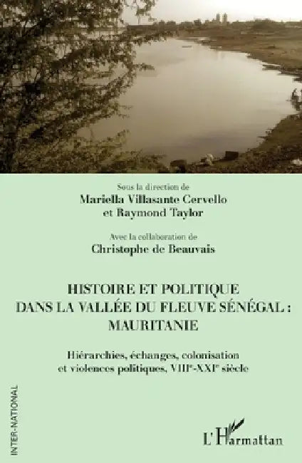 Histoire et politique dans la vallée du fleuve Sénégal: Mauritanie: Hiérarchies, échanges, colonisation et violences politiques, VIIIe-XXIe siècle by Mariella Villasante Cervello, Christophe de Beauvais, Raymond Taylor