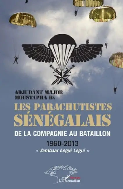 Les parachutistes sénégalais de la compagnie au bataillon: 1960-2013 "Jambaar Legui Legui" by Ba Moustapha