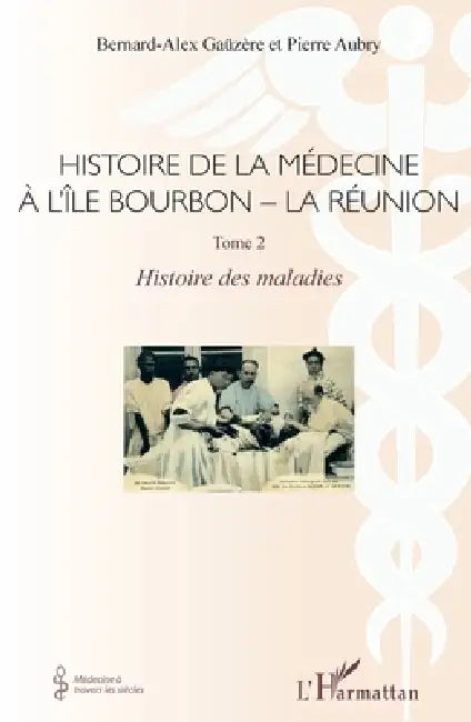 Histoire de la médecine à l'Île Bourbon - La réunion: Tome 2 - Histoire des maladies by Pierre Aubry, Bernard-Alex Gaüzère