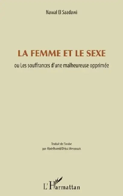 La femme et le sexe: ou Les souffrances d'une malheureuse opprimée by Abdelhamid Drissi Messouak, Nawal El Saadawi