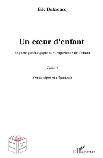 Un coeur d'enfant ?: Enquête généalogique sur l'expérience de l'enfant Tome 1: S'émanciper et s'épanouir by Dubreucq Eric