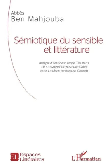 Sémiotique du sensible et littérature: Analyse d'Un Coeur simple (Flaubert), de La Symphonie pastorale (Gide) et de La Morte amoureuse (Gautier) by Ben Mahjouba Abbes
