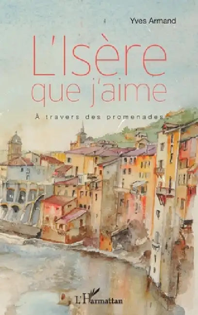 L'Isère que j'aime: À travers des promenades by Yves Armand