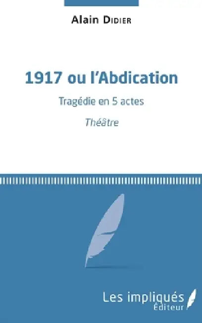 1917 ou l'Abdication: Tragédie en 5 actes Théâtre by Didier Alain