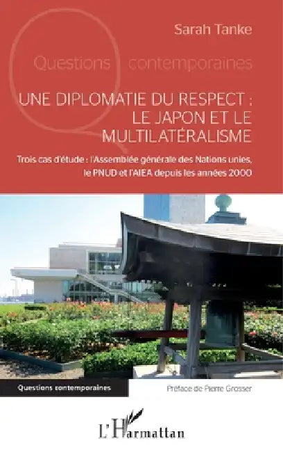 Une diplomatie du respect: le Japon et le multilatéralisme: Trois cas d'étude: l'Assemblée générale des Nations unies, le PNUD et l'AIEA depuis les an by Tanke Sarah