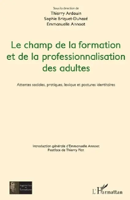 Le champ de la formation et de la professionnalisation des adultes: Attentes sociales, pratiques, lexique et postures identitaires by Sophie Briquet-Duhazé, Thierry Ardouin, Emmanuelle Annoot
