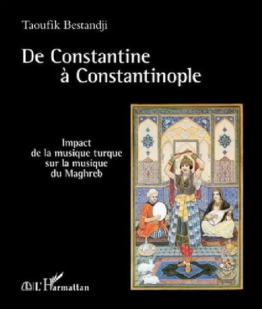 De Constantine à Constantinople: Impact de la musique turque sur la musique du Maghreb by Bestandji Taoufik