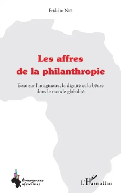 Les affres de la philanthropie: Essai sur l'imaginaire, la dignité et la bêtise dans le monde globalisé by Nke Fridolin