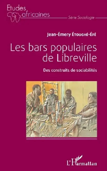 Les bars populaires de Libreville: Des construits de sociabilités by Jean-Emery Etoughe-Efe