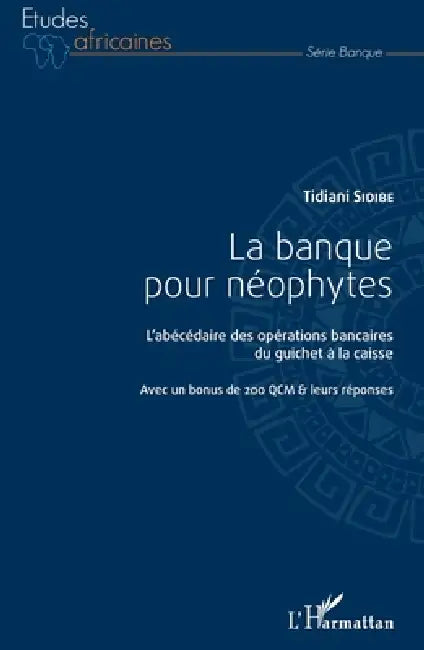 La banque pour néophytes: L'abécédaire des opérations bancaires du guichet à la caisse Avec un bonus de 200 QCM & leurs réponses by Tidiani Sidibe