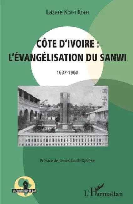 Côte d'Ivoire: l'évangélisation du Sanwi 1637 - 1960 by Lazare Koffi Koffi
