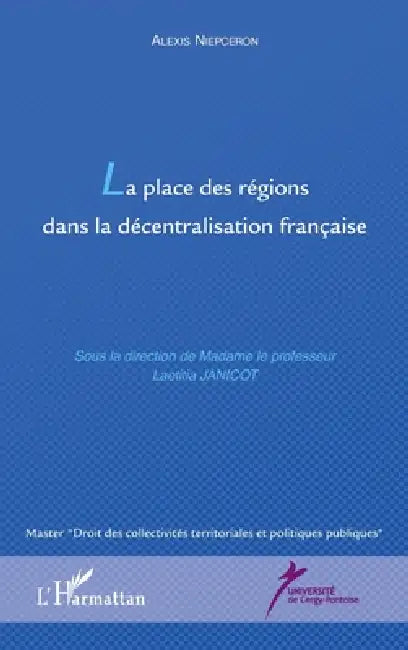 La place des régions dans la décentralisation française by Niepceron Alexis