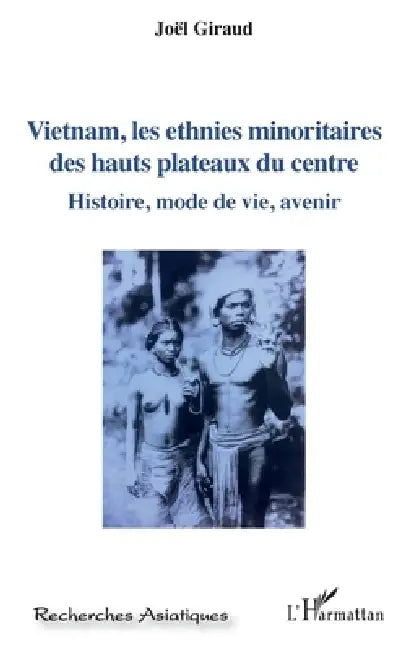 Vietnam, les ethnies minoritaires des hauts plateaux du centre: Histoire, mode de vie, avenir by Giraud Joel