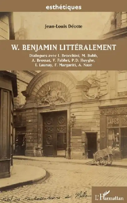 W. Benjamin littéralement: Dialogues avec I. Brocchini, M. Bubb, A. Brossat, V. Fabbri, P.D. Huyghe, I. Launay, F. Margariti, A. Naze by Jean-Louis Deotte