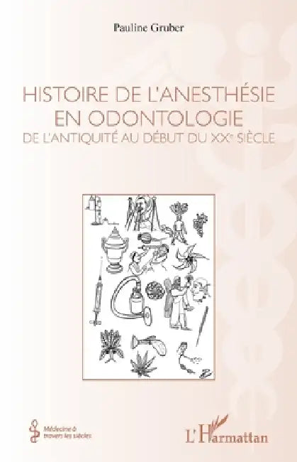 Histoire de l'anesthésie en odontologie: De l'antiquité au début du XXe siècle by Gruber Pauline