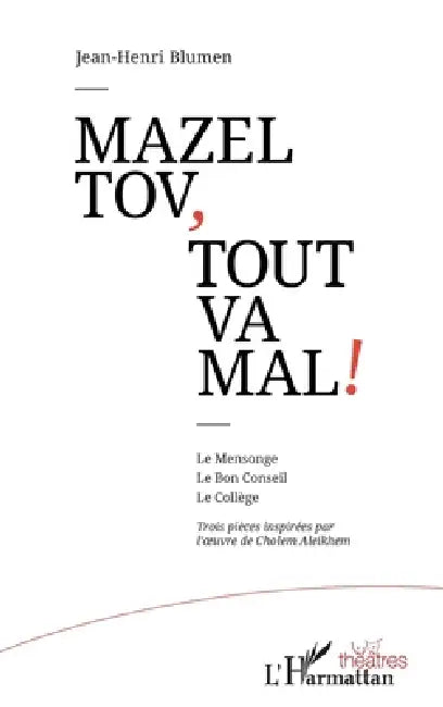 Mazel tov, tout va mal !: Le Mensonge Le Bon Conseil Le Collège Trois pièces inspirées par l'oeuvre de Cholem Aleikhem by Jean-Henri Blumen