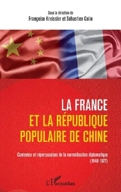 La France et la République populaire de Chine: Contextes et répercussions de la normalisation diplomatique (1949-1972) by Colin Sebastien, Kreissler Francoise
