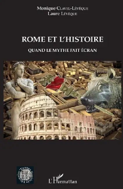 Rome et l'histoire: Quand le mythe fait écran by Leveque Laure, Monique Clavel-Lévêque