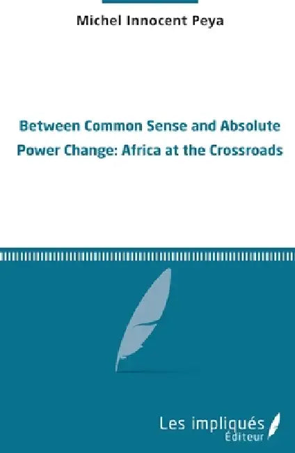Between common sense and absolute power change: Africa at the crossroads by Michel Innocent Peya