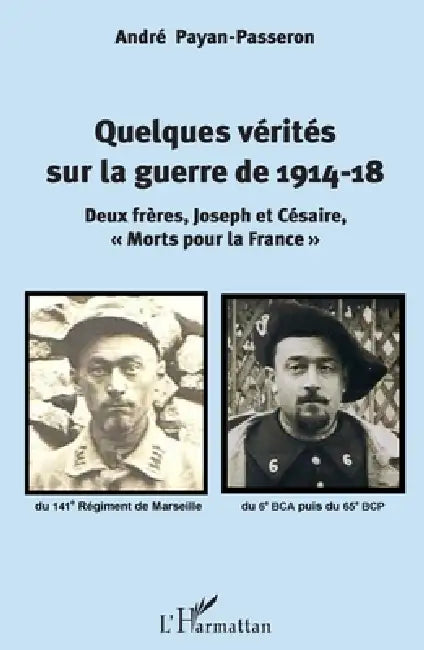 Quelques vérités sur la guerre de 1914-18: Deux frères, Joseph et Césaire, "morts pour la France" by André Payan-Passeron
