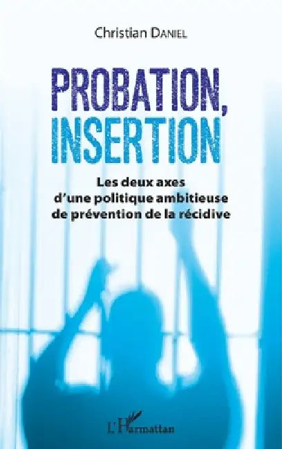 Probation, insertion: Les deux axes d'une politique ambitieuse de prévention de la récidive by Christian Daniel